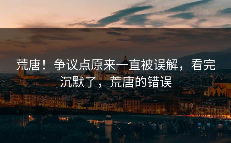 荒唐!争议点原来一直被误解,看完沉默了,荒唐的错误 荒唐!争议点原来一直被误解,看完沉默了,荒唐的错误