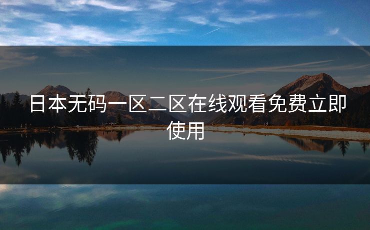 日本无码一区二区在线观看免费立即使用