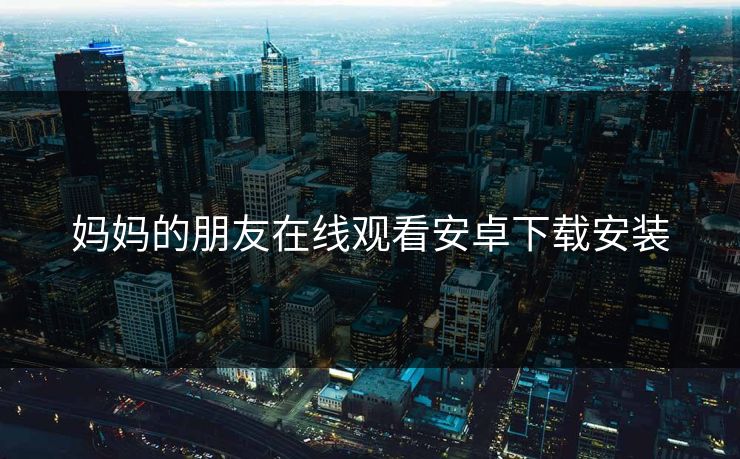 妈妈的朋友在线观看安卓下载安装