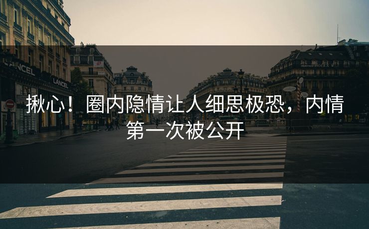 揪心！圈内隐情让人细思极恐，内情第一次被公开
